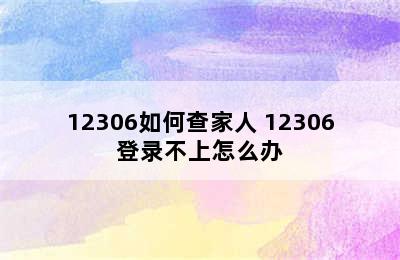 12306如何查家人 12306登录不上怎么办